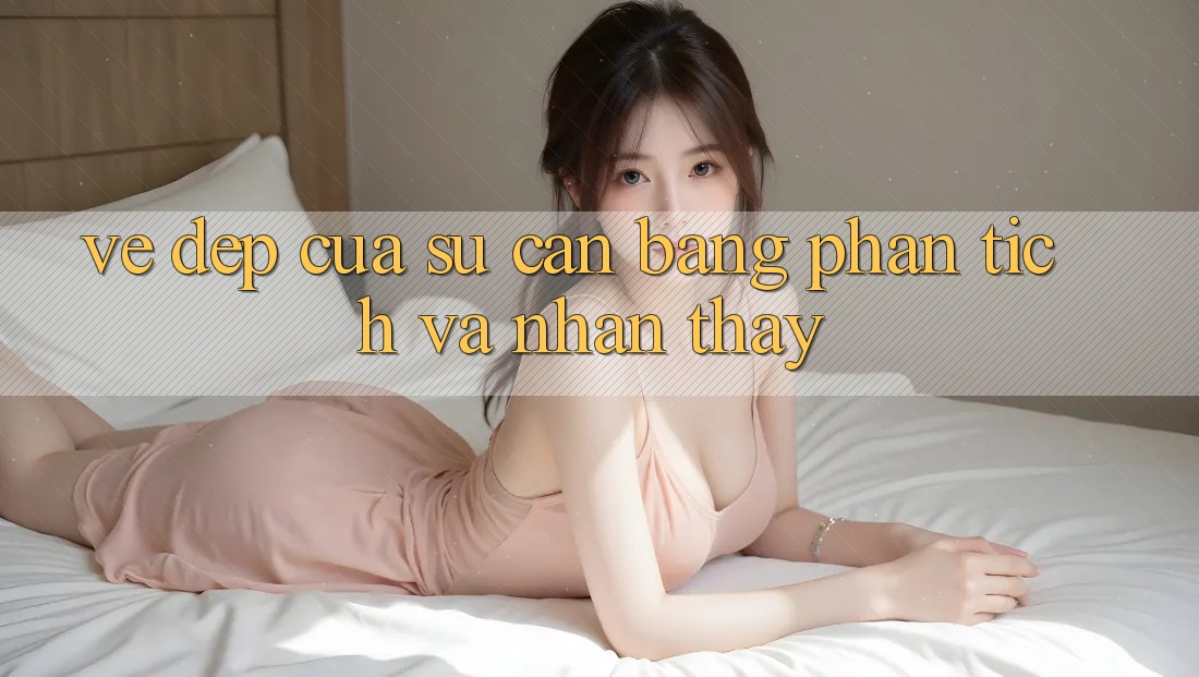 Vẻ Đẹp Của Sự Cân Bằng: Phân Tích và Nhận thấy Vẻ Đẹp Của Sự Cân Bằng: Phân Tích và Nhận thấy