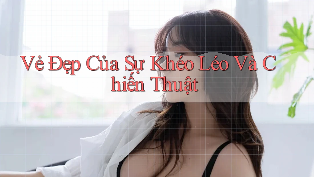 Vẻ Đẹp Của Sự Khéo Léo Và Chiến thuật Vẻ Đẹp Của Sự Khéo Léo Và Chiến thuật