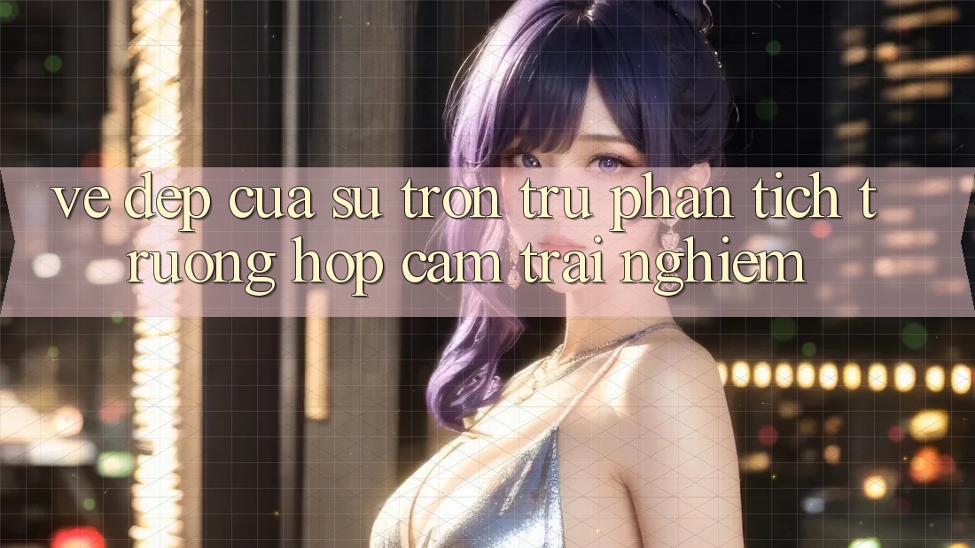 Vẻ Đẹp Của Sự Trơn tru: Phân Tích Trường Hợp Cảm trải nghiệm Vẻ Đẹp Của Sự Trơn tru: Phân Tích Trường Hợp Cảm trải nghiệm