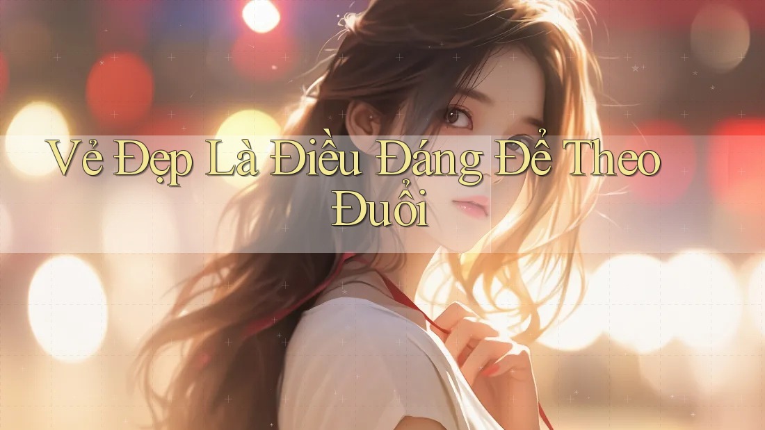 Vẻ Đẹp Là Điều Đáng Để Theo Đuổi Vẻ Đẹp Là Điều Đáng Để Theo Đuổi