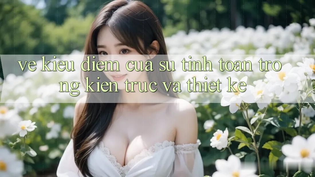 Vẻ Kiều diễm Của Sự Tính Toán Trong Kiến Trúc Và Thiết Kế Vẻ Kiều diễm Của Sự Tính Toán Trong Kiến Trúc Và Thiết Kế