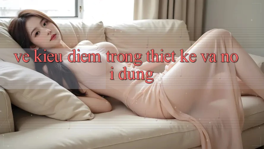 Vẻ Kiều diễm Trong Thiết Kế và Nội Dung Vẻ Kiều diễm Trong Thiết Kế và Nội Dung