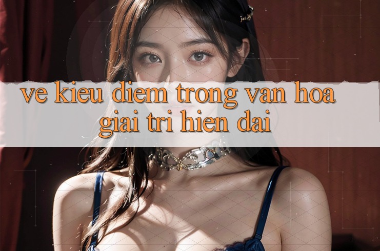 Vẻ Kiều diễm Trong Văn Hóa Giải Trí Hiện Đại Vẻ Kiều diễm Trong Văn Hóa Giải Trí Hiện Đại