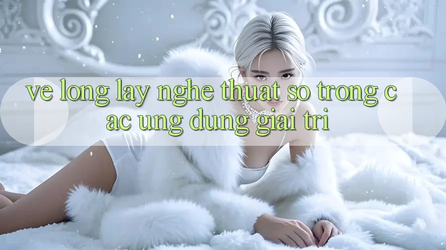 Vẻ Lộng lẫy Nghệ Thuật Số Trong Các Ứng Dụng Giải Trí Vẻ Lộng lẫy Nghệ Thuật Số Trong Các Ứng Dụng Giải Trí