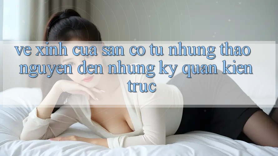 Vẻ Xinh Của Sân Cỏ: Từ Những Thảo Nguyên Đến Những Kỳ Quan Kiến Trúc Vẻ Xinh Của Sân Cỏ: Từ Những Thảo Nguyên Đến Những Kỳ Quan Kiến Trúc