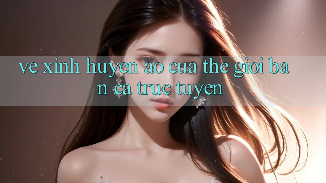Vẻ Xinh Huyền Ảo Của Thế Giới Bắn Cá Trực Tuyến Vẻ Xinh Huyền Ảo Của Thế Giới Bắn Cá Trực Tuyến