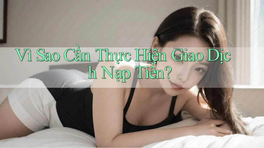 Vì Sao Cần Thực Hiện Giao Dịch Nạp Tiền?