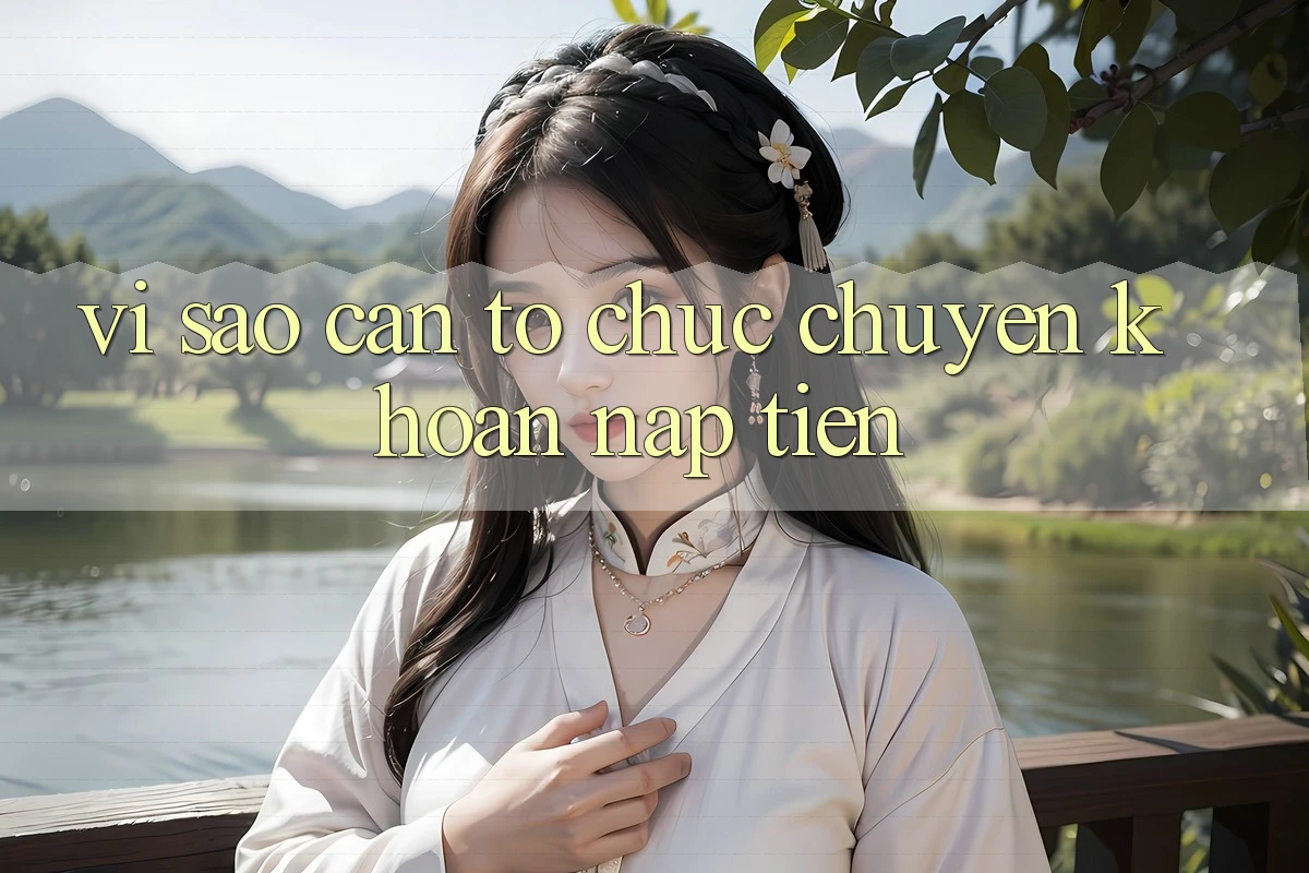 Vì Sao Cần Tổ chức Chuyển khoản Nạp Tiền? Vì Sao Cần Tổ chức Chuyển khoản Nạp Tiền?
