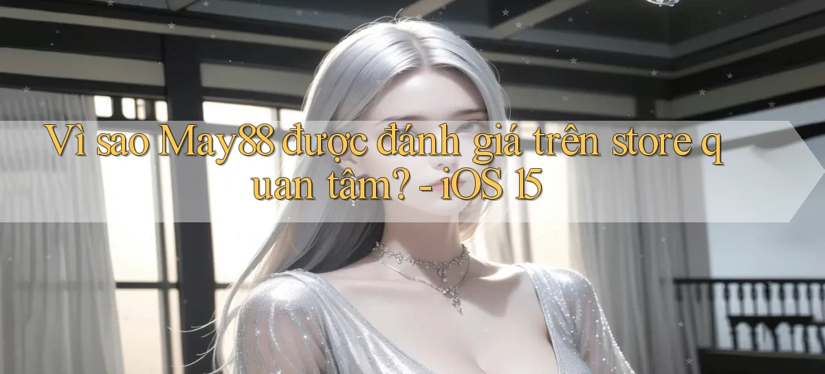 Vì sao May88 được đánh giá trên store quan tâm   iOS 15