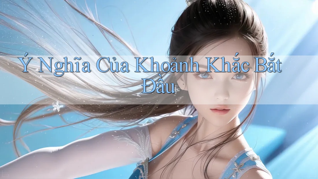 Ý Nghĩa Của Khoảnh Khắc Bắt Đầu Ý Nghĩa Của Khoảnh Khắc Bắt Đầu