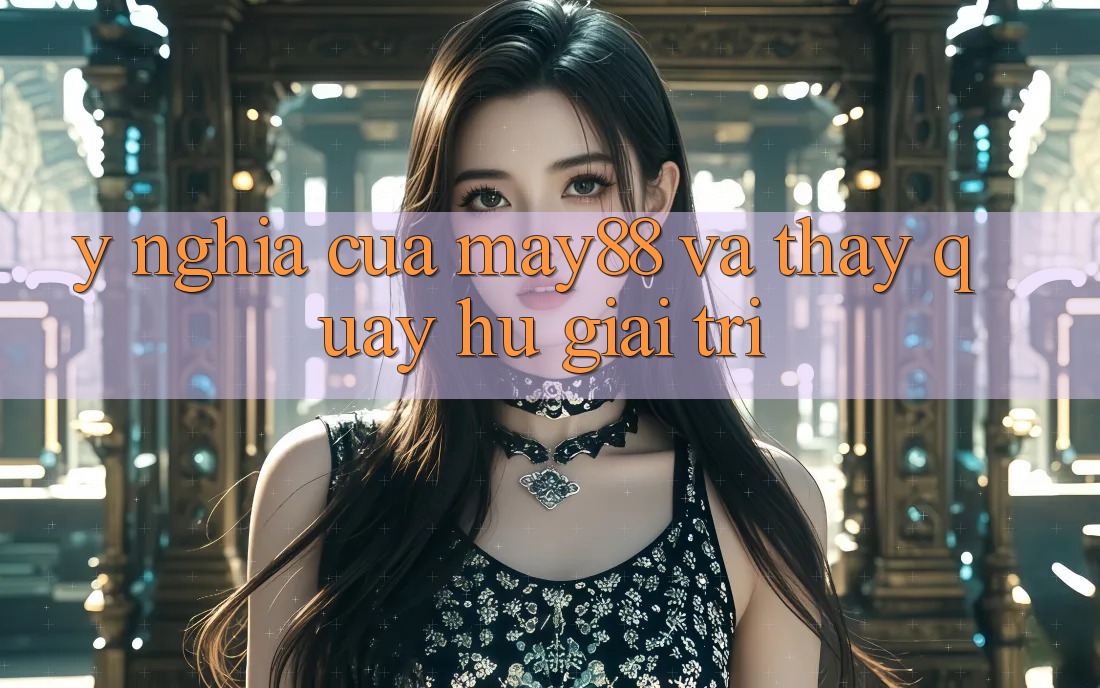 Ý Nghĩa Của May88 Và Thấy Quay Hũ Giải Trí Ý Nghĩa Của May88 Và Thấy Quay Hũ Giải Trí