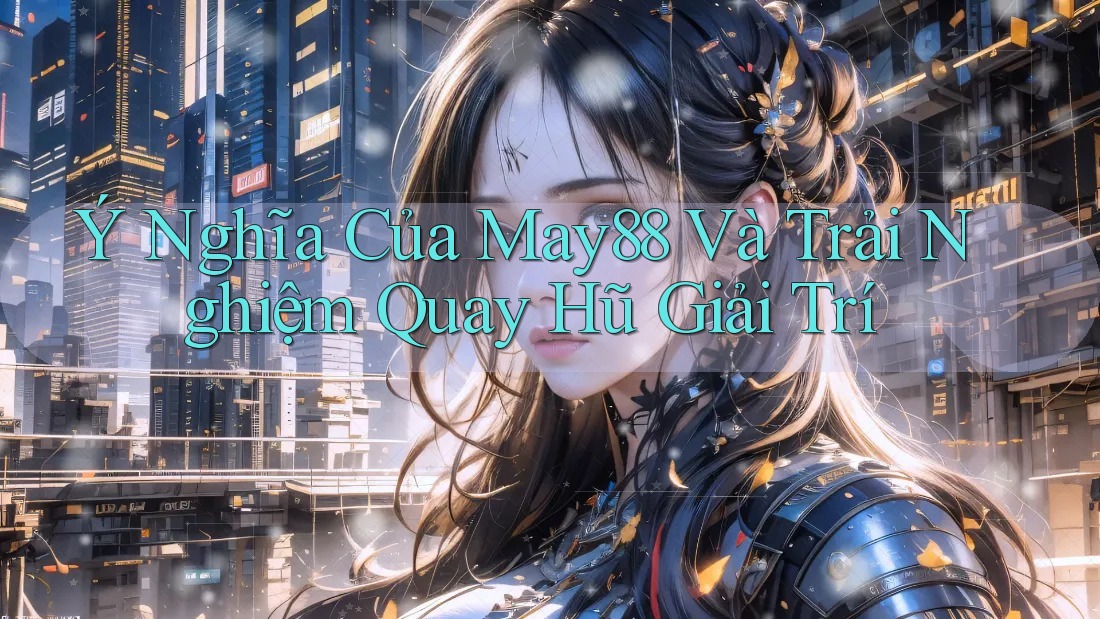 Ý Nghĩa Của May88 Và Trải Nghiệm Quay Hũ Giải Trí