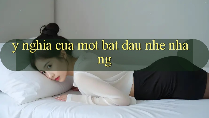 Ý Nghĩa Của Một Bắt đầu Nhẹ nhàng Ý Nghĩa Của Một Bắt đầu Nhẹ nhàng