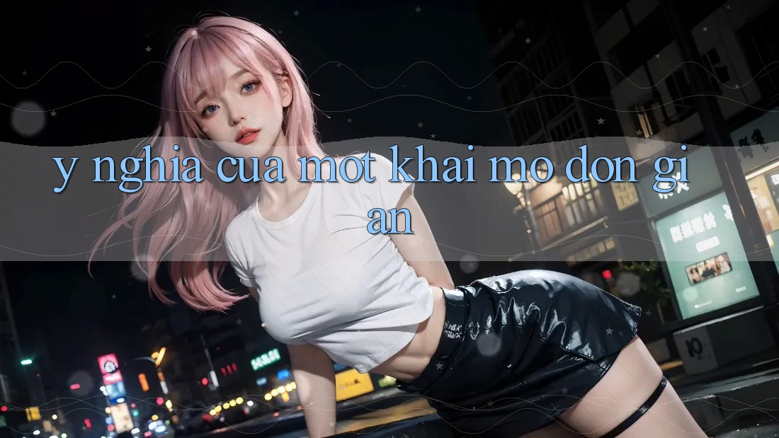 Ý Nghĩa Của Một Khai mở Đơn giản Ý Nghĩa Của Một Khai mở Đơn giản