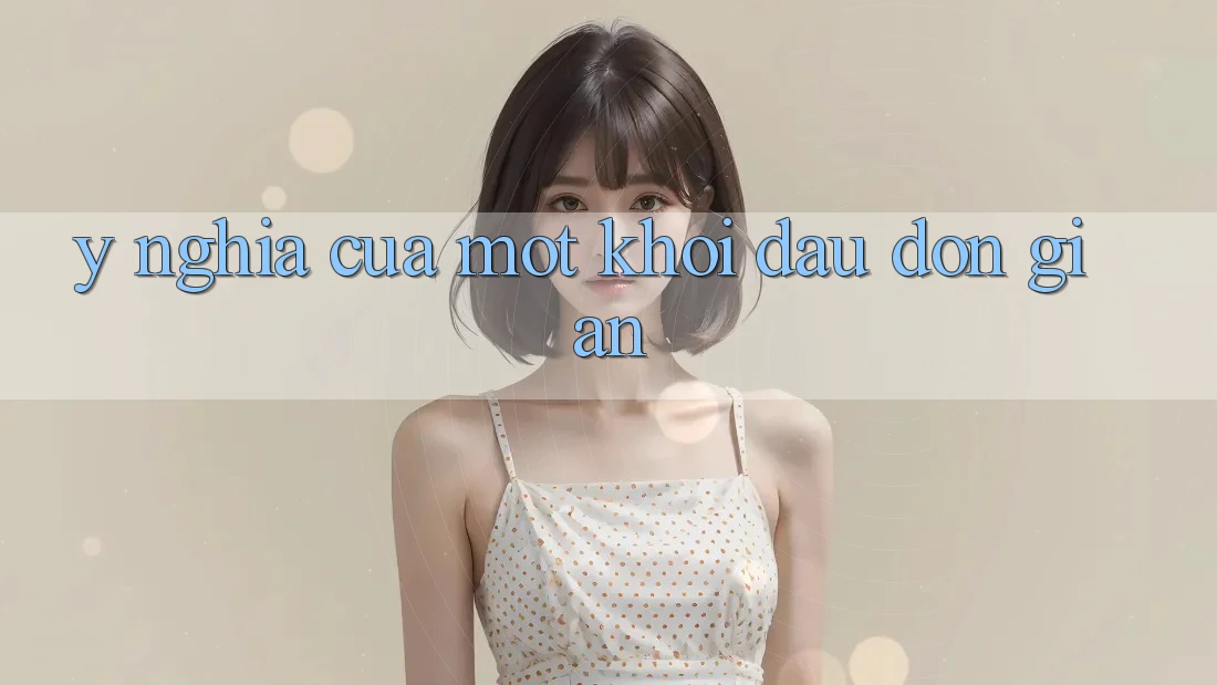 Ý Nghĩa Của Một Khởi Đầu Đơn giản Ý Nghĩa Của Một Khởi Đầu Đơn giản