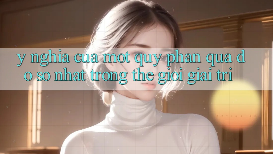 Ý Nghĩa Của Một “Quỹ Phần quà Đồ sộ Nhất” Trong Thế Giới Giải Trí Ý Nghĩa Của Một “Quỹ Phần quà Đồ sộ Nhất” Trong Thế Giới Giải Trí
