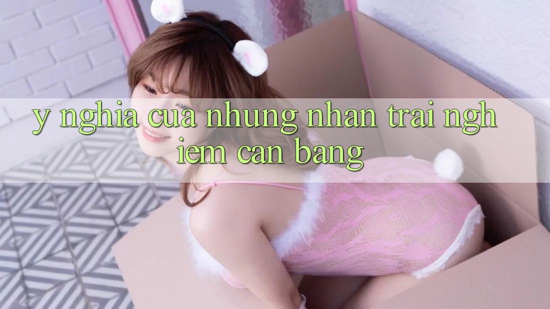 Ý Nghĩa Của Những Nhận trải nghiệm Cân Bằng Ý Nghĩa Của Những Nhận trải nghiệm Cân Bằng