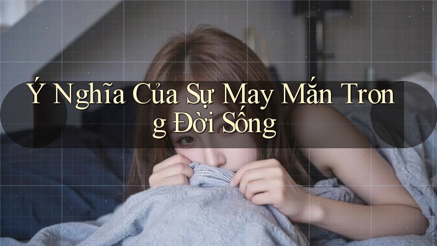 Ý Nghĩa Của Sự May Mắn Trong Đời Sống