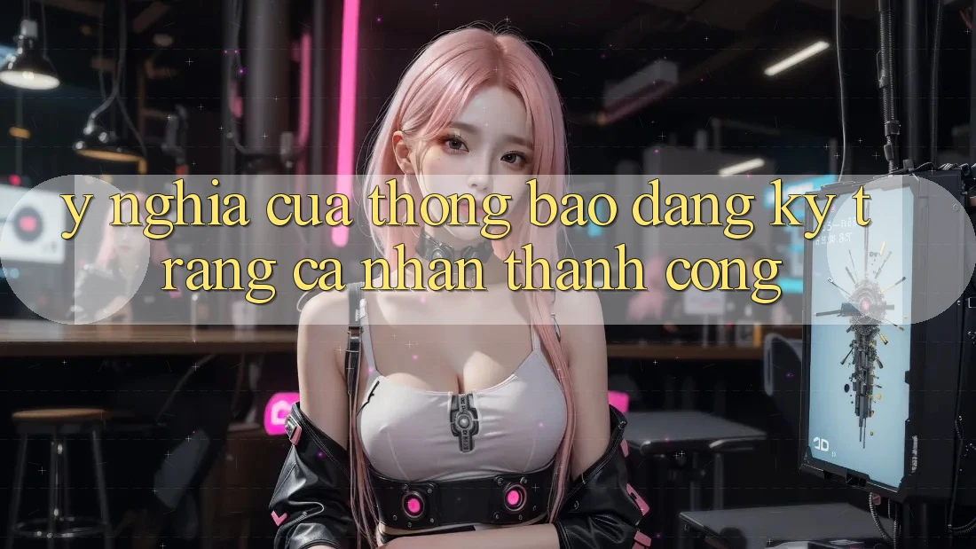 Ý Nghĩa Của Thông Báo “Đăng ký Trang cá nhân Thành Công” Ý Nghĩa Của Thông Báo “Đăng ký Trang cá nhân Thành Công”