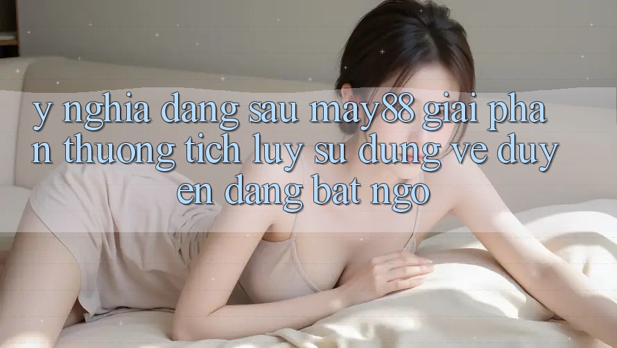 Ý Nghĩa Đằng Sau “May88 Giải Phần thưởng tích lũy”: Sử dụng Vẻ Duyên dáng Bất Ngờ Ý Nghĩa Đằng Sau “May88 Giải Phần thưởng tích lũy”: Sử dụng Vẻ Duyên dáng Bất Ngờ