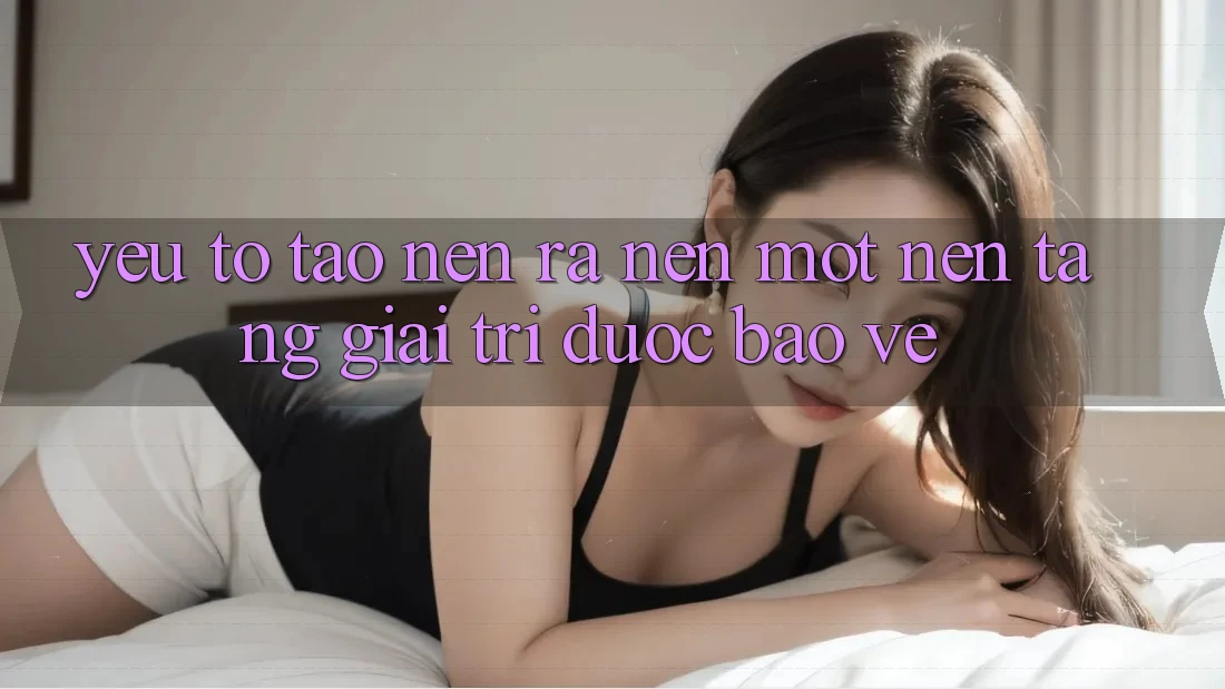 Yếu Tố Tạo nên ra Nên Một Nền Tảng Giải Trí Được bảo vệ Yếu Tố Tạo nên ra Nên Một Nền Tảng Giải Trí Được bảo vệ